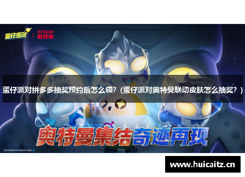 蛋仔派对拼多多抽奖预约后怎么领？(蛋仔派对奥特曼联动皮肤怎么抽奖？)