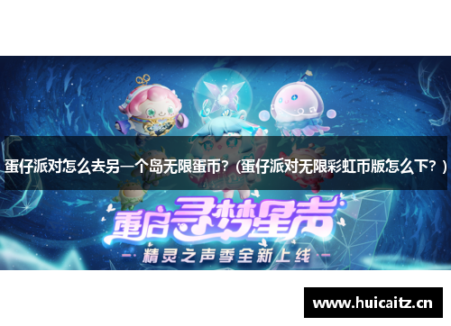 蛋仔派对怎么去另一个岛无限蛋币？(蛋仔派对无限彩虹币版怎么下？)
