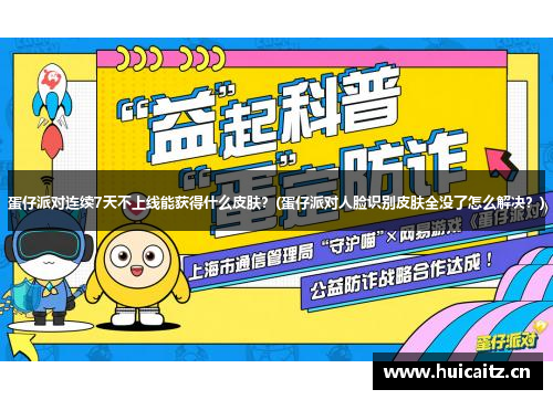 蛋仔派对连续7天不上线能获得什么皮肤？(蛋仔派对人脸识别皮肤全没了怎么解决？)
