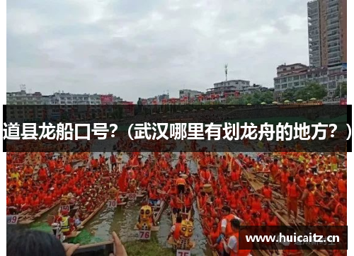 道县龙船口号？(武汉哪里有划龙舟的地方？)