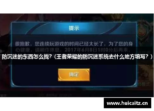 防沉迷的东西怎么找？(王者荣耀的防沉迷系统去什么地方填写？)