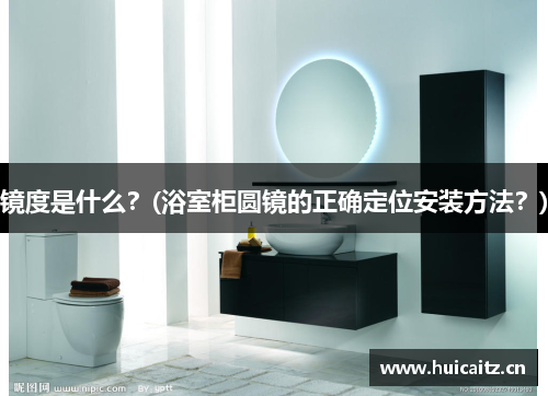 镜度是什么？(浴室柜圆镜的正确定位安装方法？)