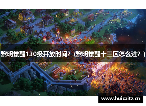 黎明觉醒130级开放时间？(黎明觉醒十三区怎么进？)