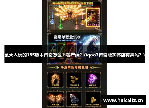 鼠大人玩的185版本传奇怎么下客户端？(iqoo7传奇版实体店有卖吗？)