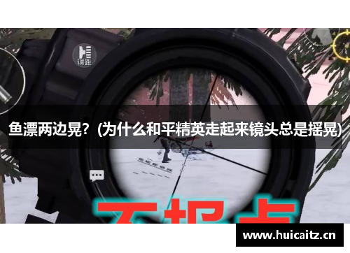 鱼漂两边晃？(为什么和平精英走起来镜头总是摇晃)